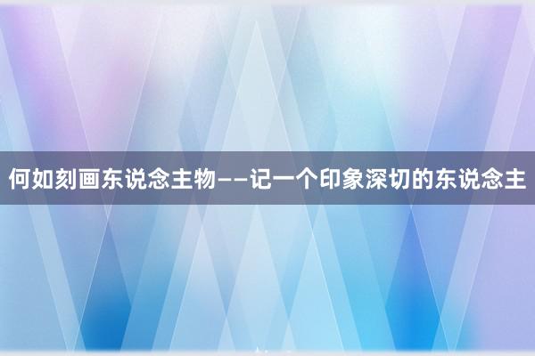 何如刻画东说念主物——记一个印象深切的东说念主