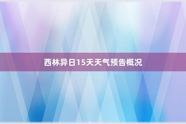 西林异日15天天气预告概况